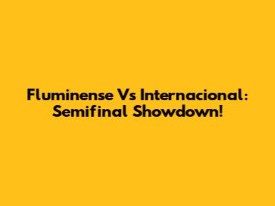 Fluminense Vs Internacional: Semifinal Showdown!