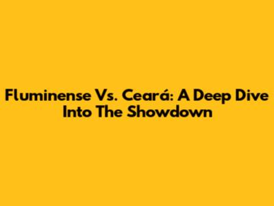 Fluminense Vs. Ceará: A Deep Dive Into The Showdown