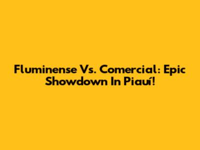 Fluminense Vs. Comercial: Epic Showdown In Piauí!