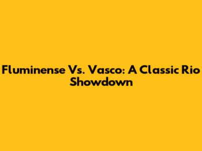 Fluminense Vs. Vasco: A Classic Rio Showdown