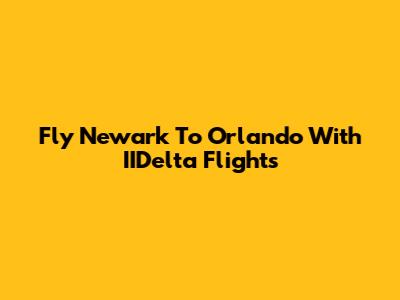 Fly Newark To Orlando With IIDelta Flights