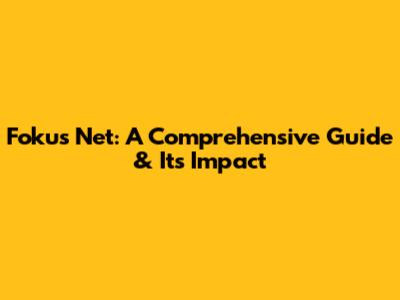 Fokus Net: A Comprehensive Guide & Its Impact