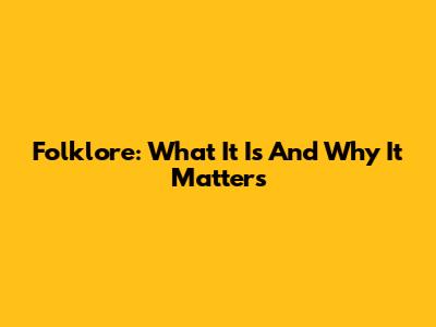 Folklore: What It Is And Why It Matters