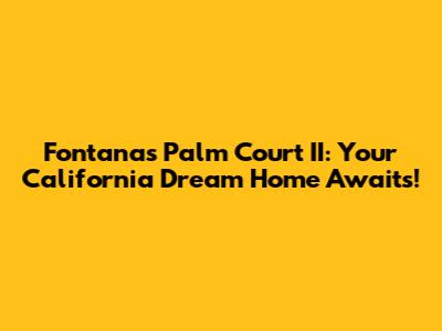 Fontana's Palm Court II: Your California Dream Home Awaits!