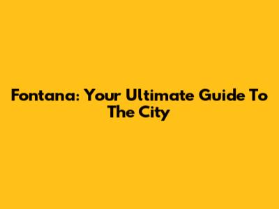 Fontana: Your Ultimate Guide To The City