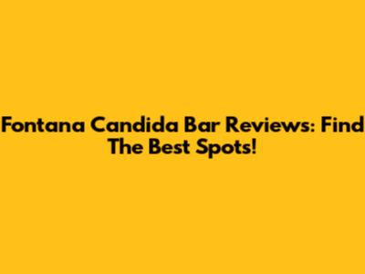 Fontana Candida Bar Reviews: Find The Best Spots!