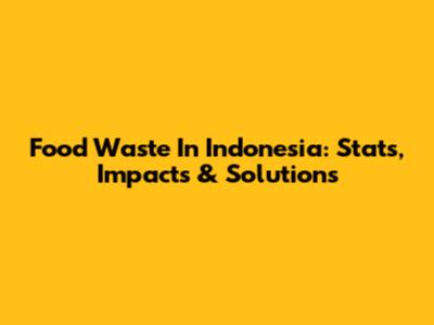Food Waste In Indonesia: Stats, Impacts & Solutions