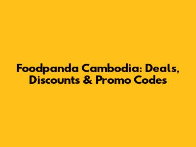 Foodpanda Cambodia: Deals, Discounts & Promo Codes