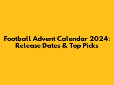 Football Advent Calendar 2024: Release Dates & Top Picks