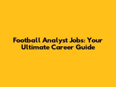 Football Analyst Jobs: Your Ultimate Career Guide