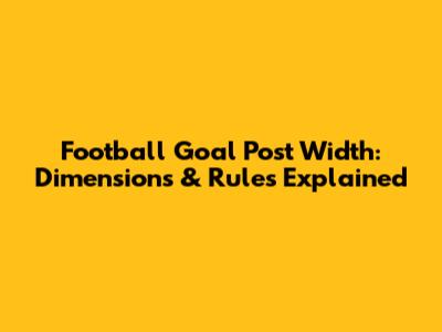 Football Goal Post Width: Dimensions & Rules Explained