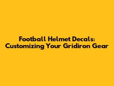 Football Helmet Decals: Customizing Your Gridiron Gear