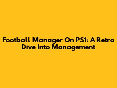 Football Manager On PS1: A Retro Dive Into Management