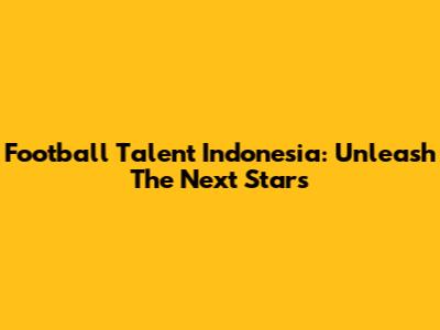 Football Talent Indonesia: Unleash The Next Stars