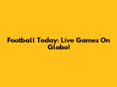 Football Today: Live Games On Globo!