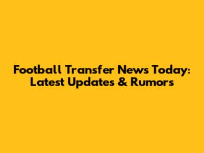 Football Transfer News Today: Latest Updates & Rumors
