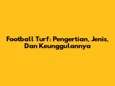 Football Turf: Pengertian, Jenis, Dan Keunggulannya