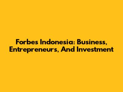 Forbes Indonesia: Business, Entrepreneurs, And Investment