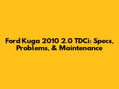 Ford Kuga 2010 2.0 TDCi: Specs, Problems, & Maintenance
