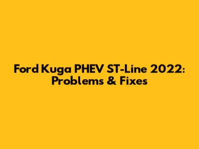 Ford Kuga PHEV ST-Line 2022: Problems & Fixes