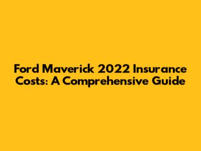 Ford Maverick 2022 Insurance Costs: A Comprehensive Guide