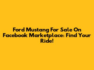 Ford Mustang For Sale On Facebook Marketplace: Find Your Ride!