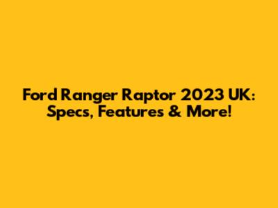 Ford Ranger Raptor 2023 UK: Specs, Features & More!