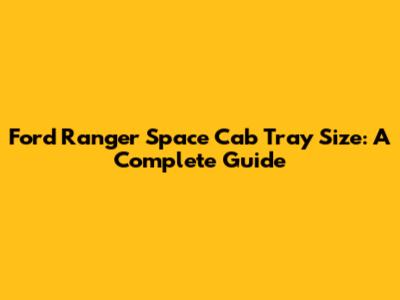 Ford Ranger Space Cab Tray Size: A Complete Guide