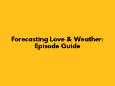 Forecasting Love & Weather: Episode Guide