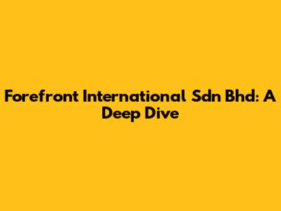 Forefront International Sdn Bhd: A Deep Dive