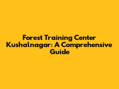 Forest Training Center Kushalnagar: A Comprehensive Guide