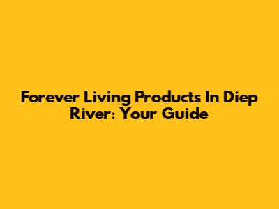 Forever Living Products In Diep River: Your Guide
