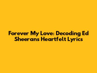 Forever My Love: Decoding Ed Sheeran's Heartfelt Lyrics