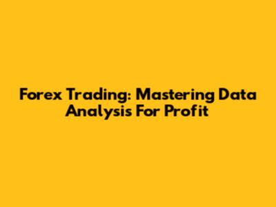 Forex Trading: Mastering Data Analysis For Profit