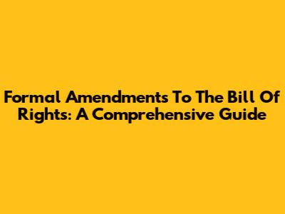 Formal Amendments To The Bill Of Rights: A Comprehensive Guide