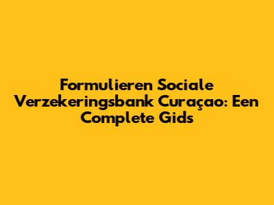 Formulieren Sociale Verzekeringsbank Curaçao: Een Complete Gids