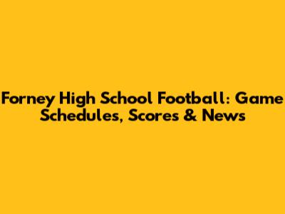 Forney High School Football: Game Schedules, Scores & News