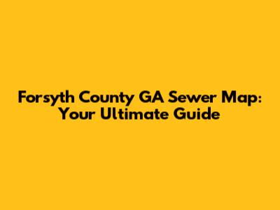 Forsyth County GA Sewer Map: Your Ultimate Guide