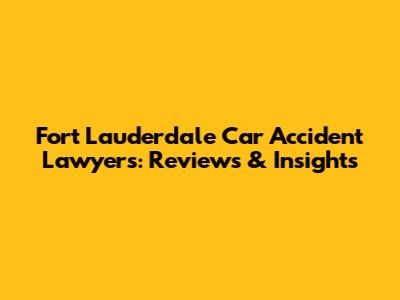 Fort Lauderdale Car Accident Lawyers: Reviews & Insights