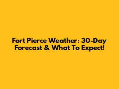 Fort Pierce Weather: 30-Day Forecast & What To Expect!