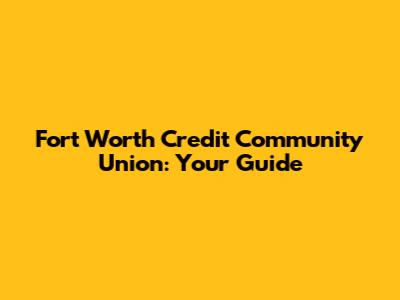 Fort Worth Credit Community Union: Your Guide