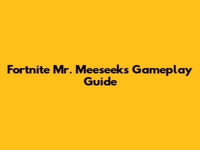 Fortnite Mr. Meeseeks Gameplay Guide