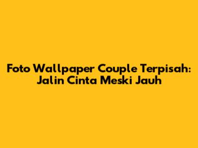 Foto Wallpaper Couple Terpisah: Jalin Cinta Meski Jauh