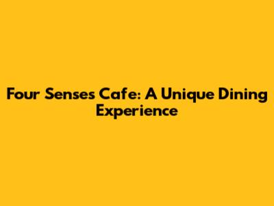 Four Senses Cafe: A Unique Dining Experience