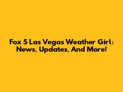 Fox 5 Las Vegas Weather Girl: News, Updates, And More!