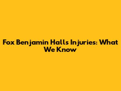Fox Benjamin Hall's Injuries: What We Know