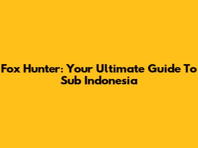 Fox Hunter: Your Ultimate Guide To Sub Indonesia
