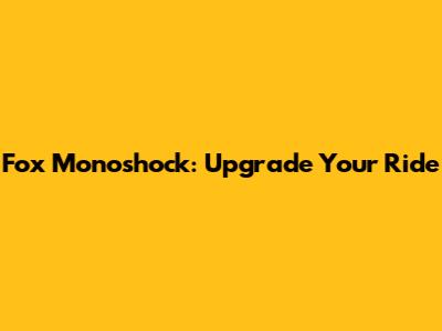Fox Monoshock: Upgrade Your Ride