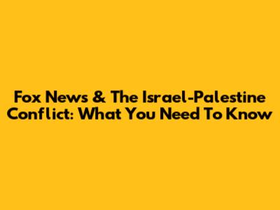 Fox News & The Israel-Palestine Conflict: What You Need To Know