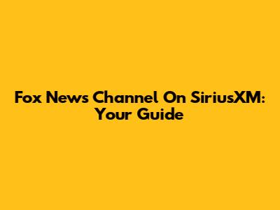 Fox News Channel On SiriusXM: Your Guide
